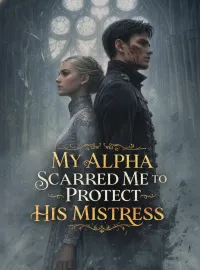 My Alpha Scarred Me to Protect His Mistress