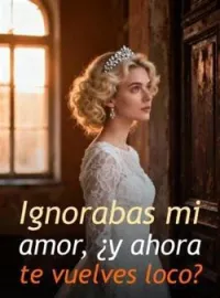 Ignorabas mi amor, ¿y ahora te vuelves loco?