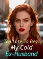 Too Late To Beg: My Cold Ex-Husband cover