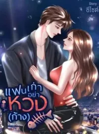 แฟนเก่าอย่าหวง(ก้าง)18+