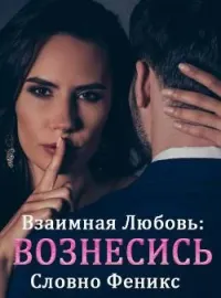 Взаимная любовь: Вознесись, словно Феникс