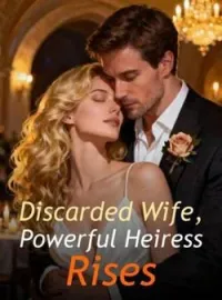 Discarded Wife, Powerful Heiress Rises