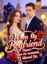 When My Boyfriend Eloped with His Assistant, I Moved On