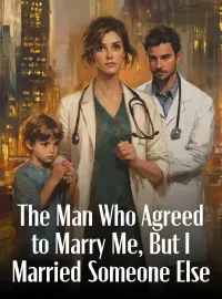 The Man Who Agreed to Marry Me, But I Married Someone Else