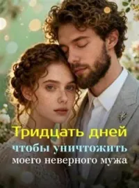 Тридцать дней, чтобы уничтожить моего неверного мужа