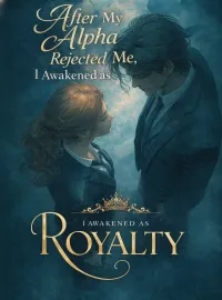 After My Alpha Rejected Me, I Awakened as Royalty