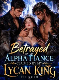 Betrayed By My Alpha Fiance, Claimed By My Lycan King