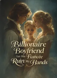 My Billionaire Boyfriend Let His Fiancée Ruin My Hands