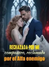 Rechazada por mi compañero, reclamada por el Alfa enemigo