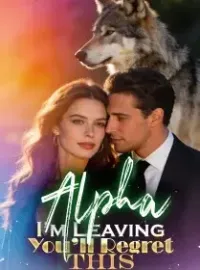 Alpha, I’m Leaving. You’ll Regret This