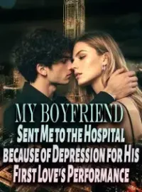 My Boyfriend Sent Me to the Hospital because of Depression for His First Love's Performance
