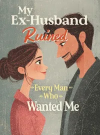 My Ex-Husband Ruined Every Man Who Wanted Me
