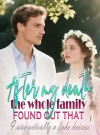 After my death, the whole family found out that I was actually a fake heiress