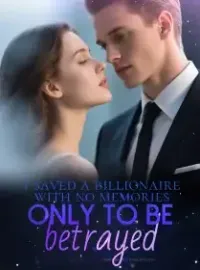 I saved a billionaire with no memories only to be betrayed