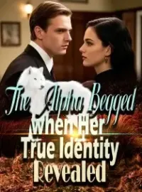 The Alpha Begged when Her True Identity Revealed