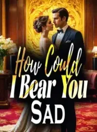 How Could I Bear You Sad