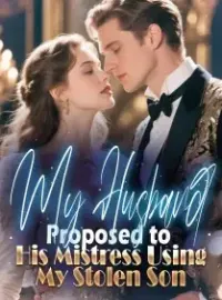 My Husband Proposed to His Mistress Using My Stolen Son