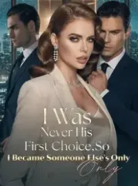 I Was Never His First Choice,So I Became Someone Else's Only