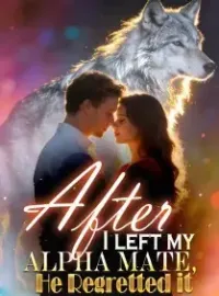 After I Left My Alpha Mate, He Regretted It