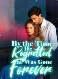 By the Time He Regretted, She Was Gone Forever
