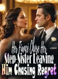 Her Fiancé Chose Her Step-Sister, Leaving Him Chasing Regret