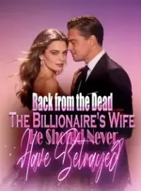 Back from the Dead The Billionaire's Wife He Should Never Have Betrayed