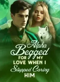 Alpha Begged for My Love When I Stopped Caring Him