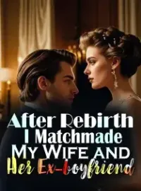After Rebirth, I Matchmade My Wife and Her Ex-boyfriend