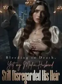 Bleeding to Death, Yet my Mafia Husband Still Disregarded His Heir