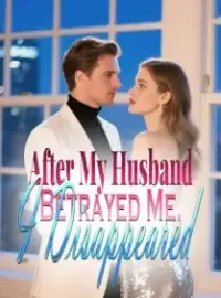 After My Husband Betrayed Me, I Disappeared