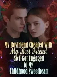 My Boyfriend Cheated with My Best Friend, So I Got Engaged to My Childhood Sweetheart