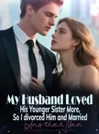 My Husband Loved His Younger Sister More, So I divorced Him and Married Another Man