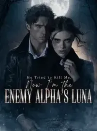 He Tried to Kill Me, Now I’m the Enemy Alpha’s Luna