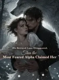 His Betrayed Luna Disappeared,Then the Most Feared Alpha Claimed Her