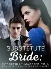 The Substitute Bride: Forcefully Married to a Domineering Ruthless Billionaire