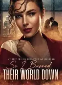 My Best Friend Borrowed My Husband,So I Burned Their World Down