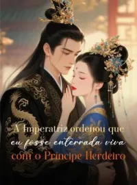 A Imperatriz ordenou que eu fosse enterrada viva com o Príncipe Herdeiro