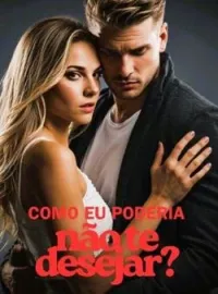 Como eu poderia não te desejar?