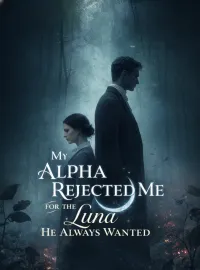 My Alpha Rejected Me for the Luna He Always Wanted
