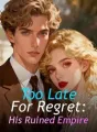 Too Late For Regret: His Ruined Empire cover
