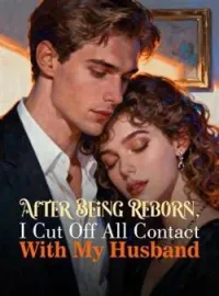 After Being Reborn, I Cut Off All Contact With My Husband