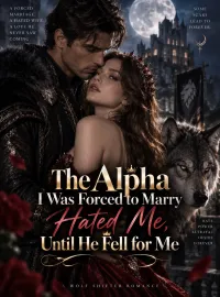 The Alpha I Was Forced to Marry Hated Me, Until He Fell for Me