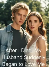 After I Died, My Husband Suddenly Began to Love Me