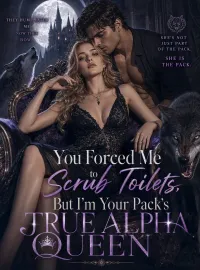 You Forced Me to Scrub Toilets, But I’m Your Pack’s True Alpha Queen