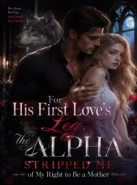 For His First Love's Leg, the Alpha Stripped Me of My Right to Be a Mother