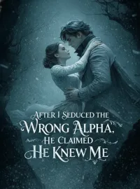 After I Seduced the Wrong Alpha, He Claimed He Knew Me