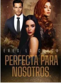 Eres la chica perfecta para nosotros.