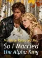 My Mate Rejected Me, So I Married the Alpha King cover