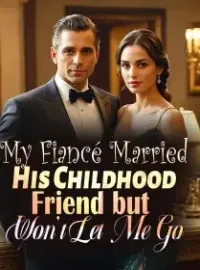 My Fiancé Married His Childhood Friend but Won’t Let Me Go