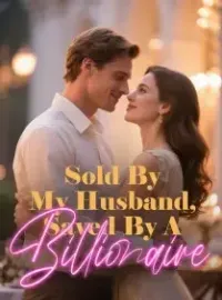 Sold By My Husband, Saved By A Billionaire